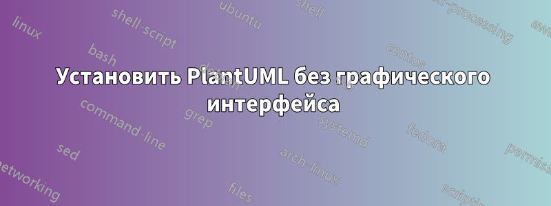 Установить PlantUML без графического интерфейса