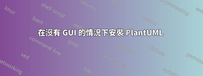 在沒有 GUI 的情況下安裝 PlantUML