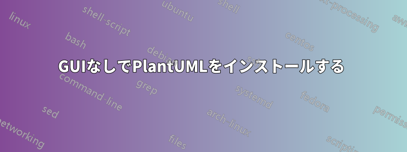 GUIなしでPlantUMLをインストールする