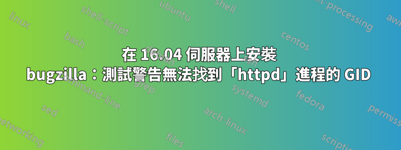 在 16.04 伺服器上安裝 bugzilla：測試警告無法找到「httpd」進程的 GID