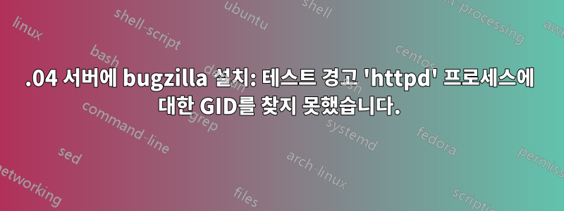 16.04 서버에 bugzilla 설치: 테스트 경고 'httpd' 프로세스에 대한 GID를 찾지 못했습니다.