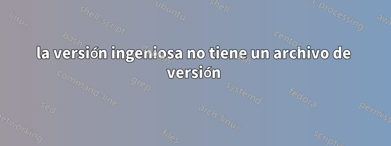 la versión ingeniosa no tiene un archivo de versión