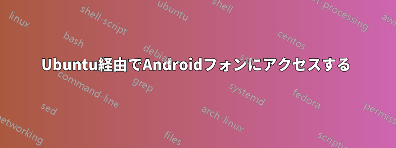 Ubuntu経由でAndroidフォンにアクセスする