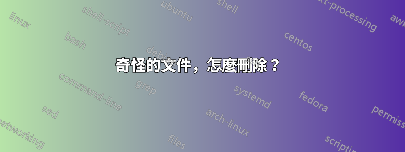 奇怪的文件，怎麼刪除？ 