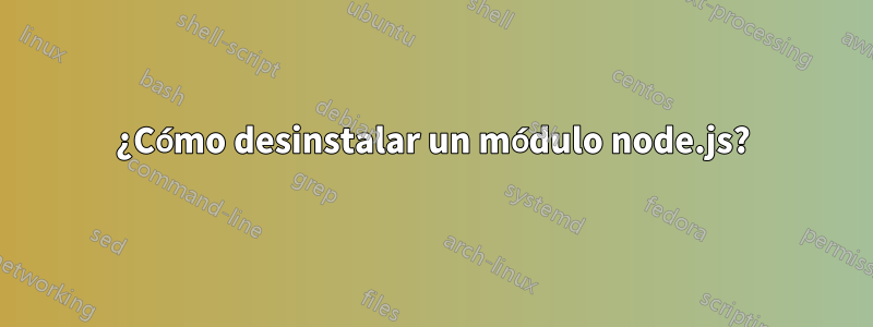 ¿Cómo desinstalar un módulo node.js?