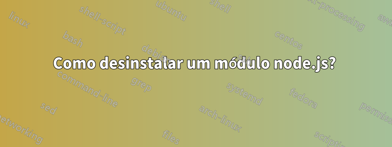 Como desinstalar um módulo node.js?