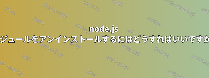 node.js モジュールをアンインストールするにはどうすればいいですか?