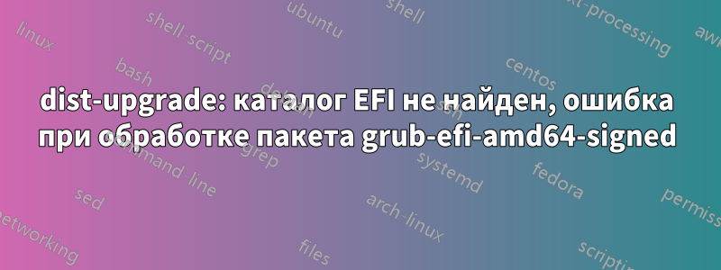 dist-upgrade: каталог EFI не найден, ошибка при обработке пакета grub-efi-amd64-signed