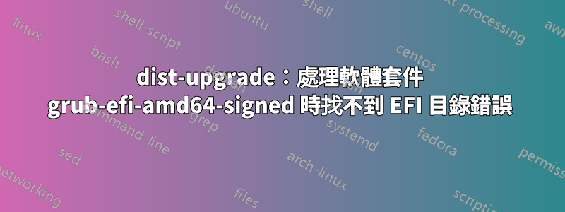 dist-upgrade：處理軟體套件 grub-efi-amd64-signed 時找不到 EFI 目錄錯誤