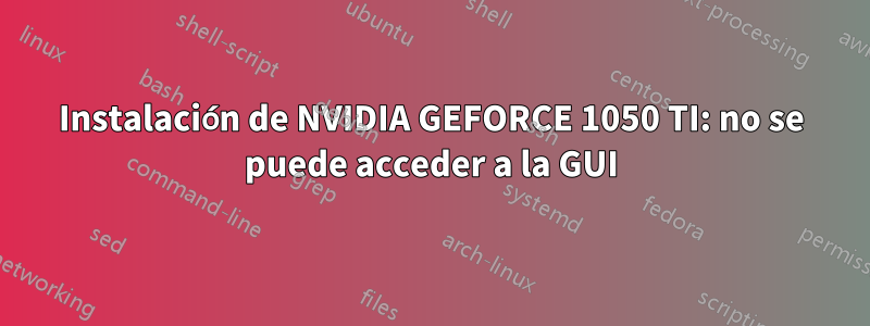 Instalación de NVIDIA GEFORCE 1050 TI: no se puede acceder a la GUI