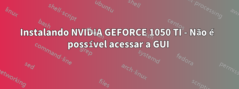 Instalando NVIDIA GEFORCE 1050 TI - Não é possível acessar a GUI