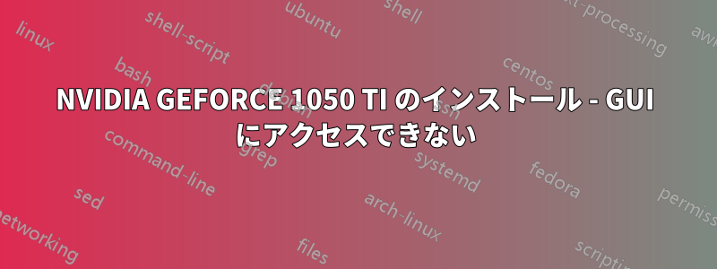 NVIDIA GEFORCE 1050 TI のインストール - GUI にアクセスできない