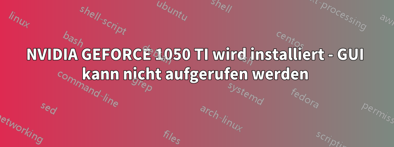 NVIDIA GEFORCE 1050 TI wird installiert - GUI kann nicht aufgerufen werden