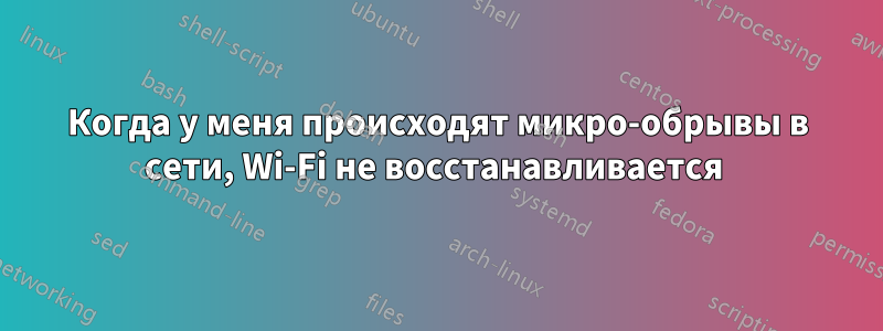 Когда у меня происходят микро-обрывы в сети, Wi-Fi не восстанавливается 