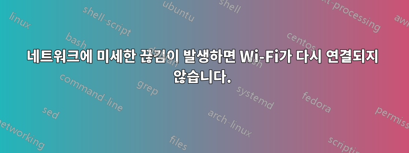 네트워크에 미세한 끊김이 발생하면 Wi-Fi가 다시 연결되지 않습니다.