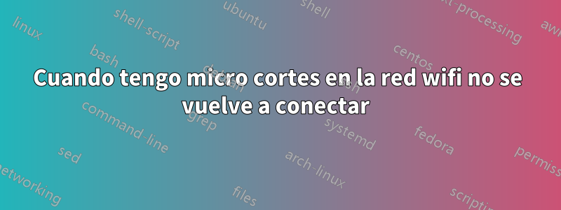 Cuando tengo micro cortes en la red wifi no se vuelve a conectar 