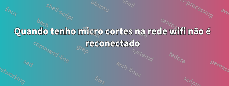 Quando tenho micro cortes na rede wifi não é reconectado 