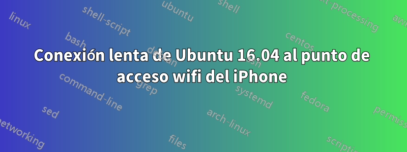 Conexión lenta de Ubuntu 16.04 al punto de acceso wifi del iPhone