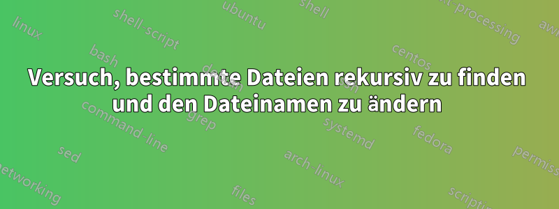 Versuch, bestimmte Dateien rekursiv zu finden und den Dateinamen zu ändern