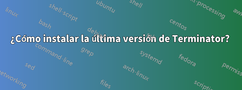 ¿Cómo instalar la última versión de Terminator?