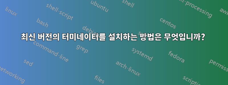 최신 버전의 터미네이터를 설치하는 방법은 무엇입니까?