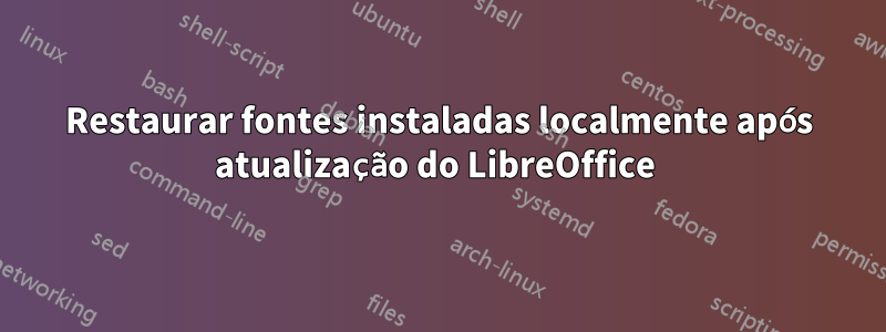 Restaurar fontes instaladas localmente após atualização do LibreOffice 