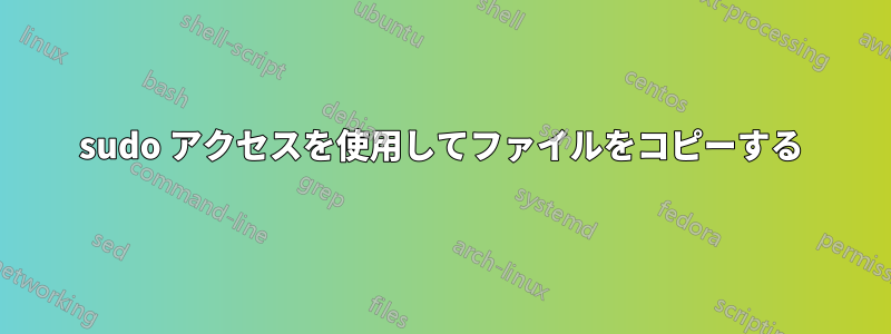 sudo アクセスを使用してファイルをコピーする