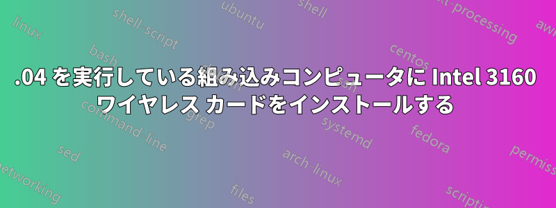 14.04 を実行している組み込みコンピュータに Intel 3160 ワイヤレス カードをインストールする
