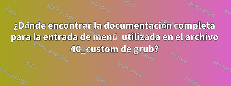 ¿Dónde encontrar la documentación completa para la entrada de menú utilizada en el archivo 40_custom de grub?