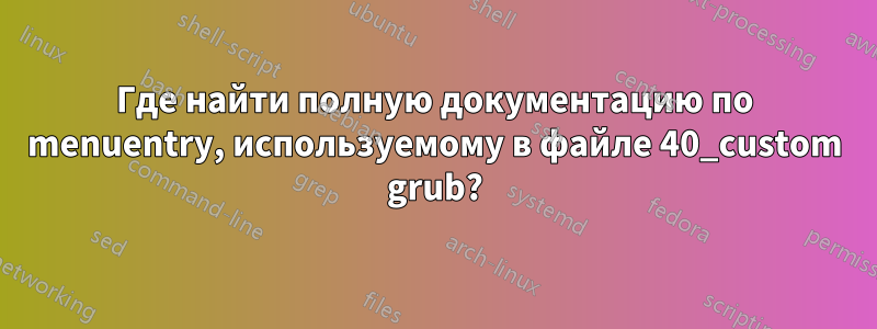 Где найти полную документацию по menuentry, используемому в файле 40_custom grub?