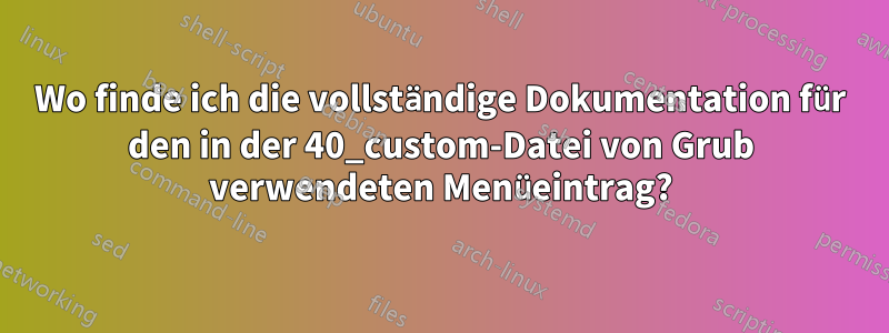 Wo finde ich die vollständige Dokumentation für den in der 40_custom-Datei von Grub verwendeten Menüeintrag?