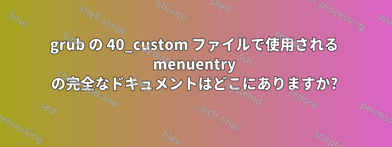 grub の 40_custom ファイルで使用される menuentry の完全なドキュメントはどこにありますか?