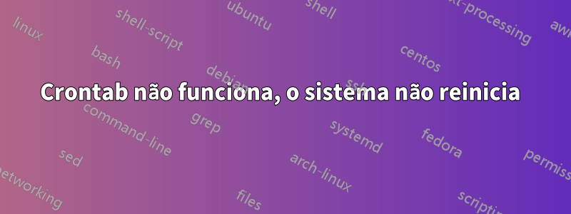 Crontab não funciona, o sistema não reinicia 