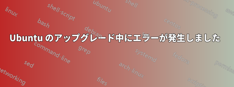 Ubuntu のアップグレード中にエラーが発生しました 