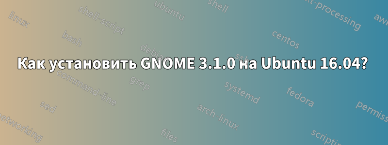 Как установить GNOME 3.1.0 на Ubuntu 16.04?