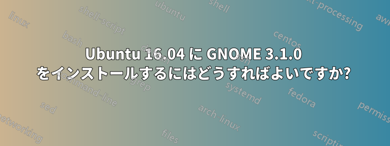 Ubuntu 16.04 に GNOME 3.1.0 をインストールするにはどうすればよいですか?