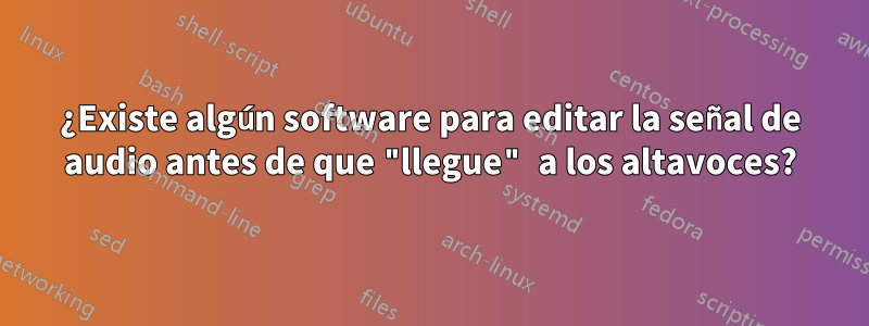 ¿Existe algún software para editar la señal de audio antes de que "llegue" a los altavoces?