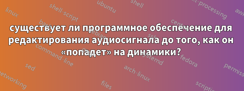 существует ли программное обеспечение для редактирования аудиосигнала до того, как он «попадет» на динамики?