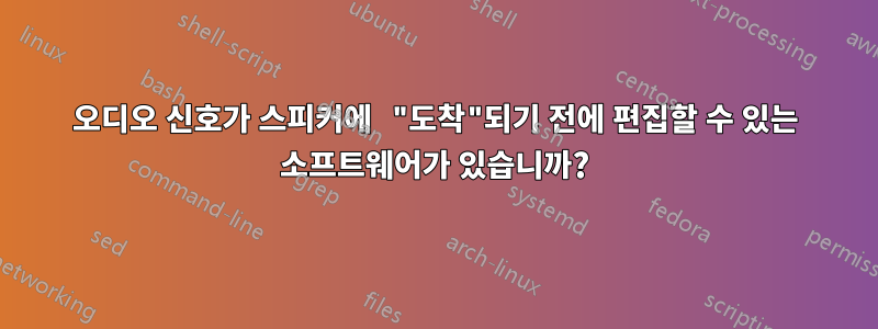 오디오 신호가 스피커에 "도착"되기 전에 편집할 수 있는 소프트웨어가 있습니까?