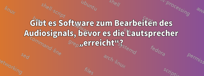 Gibt es Software zum Bearbeiten des Audiosignals, bevor es die Lautsprecher „erreicht“?