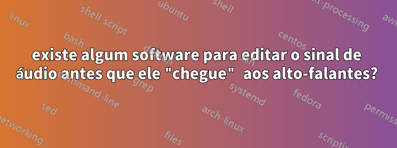 existe algum software para editar o sinal de áudio antes que ele "chegue" aos alto-falantes?