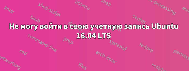 Не могу войти в свою учетную запись Ubuntu 16.04 LTS