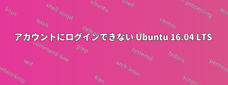 アカウントにログインできない Ubuntu 16.04 LTS