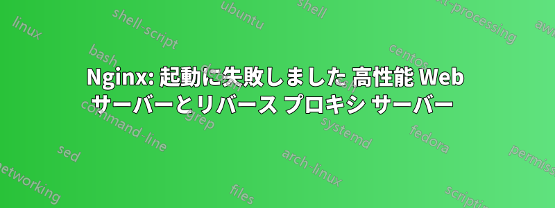 Nginx: 起動に失敗しました 高性能 Web サーバーとリバース プロキシ サーバー 