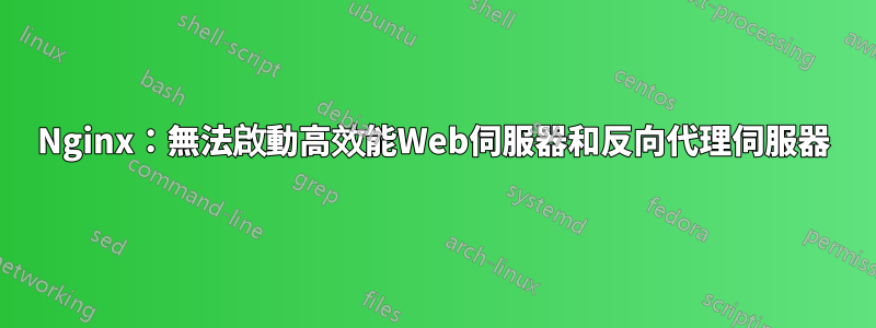 Nginx：無法啟動高效能Web伺服器和反向代理伺服器