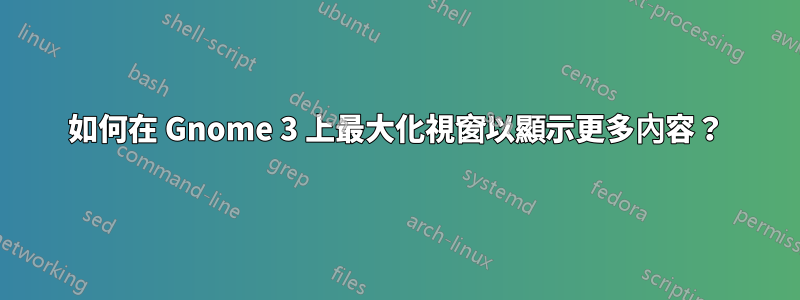 如何在 Gnome 3 上最大化視窗以顯示更多內容？