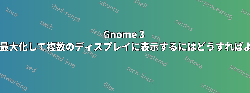 Gnome 3 でウィンドウを最大化して複数のディスプレイに表示するにはどうすればよいでしょうか?