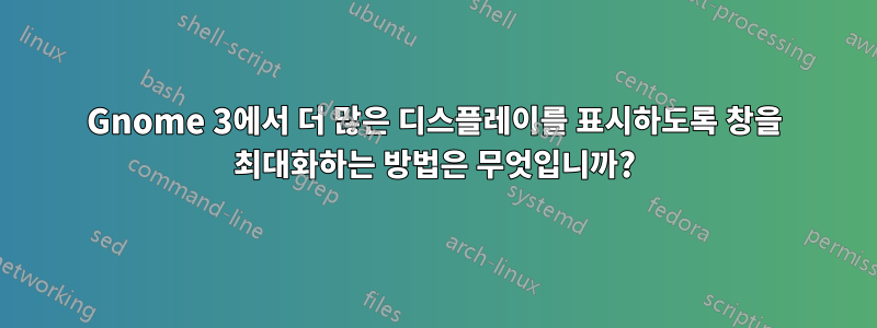 Gnome 3에서 더 많은 디스플레이를 표시하도록 창을 최대화하는 방법은 무엇입니까?