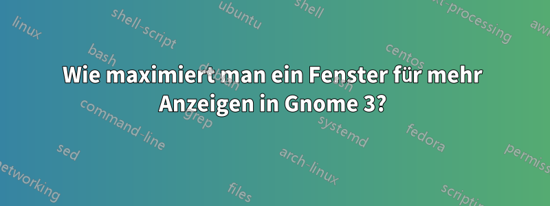 Wie maximiert man ein Fenster für mehr Anzeigen in Gnome 3?