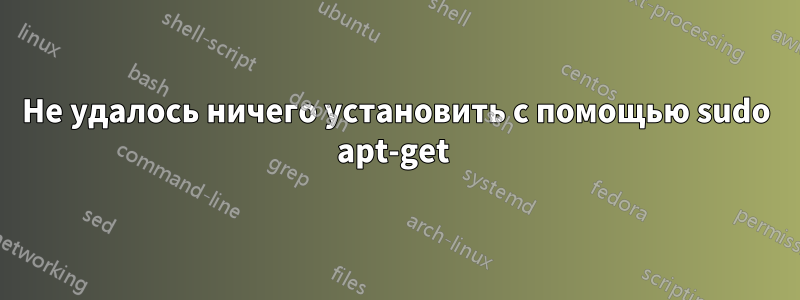 Не удалось ничего установить с помощью sudo apt-get 